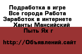 Подработка в игре - Все города Работа » Заработок в интернете   . Ханты-Мансийский,Пыть-Ях г.